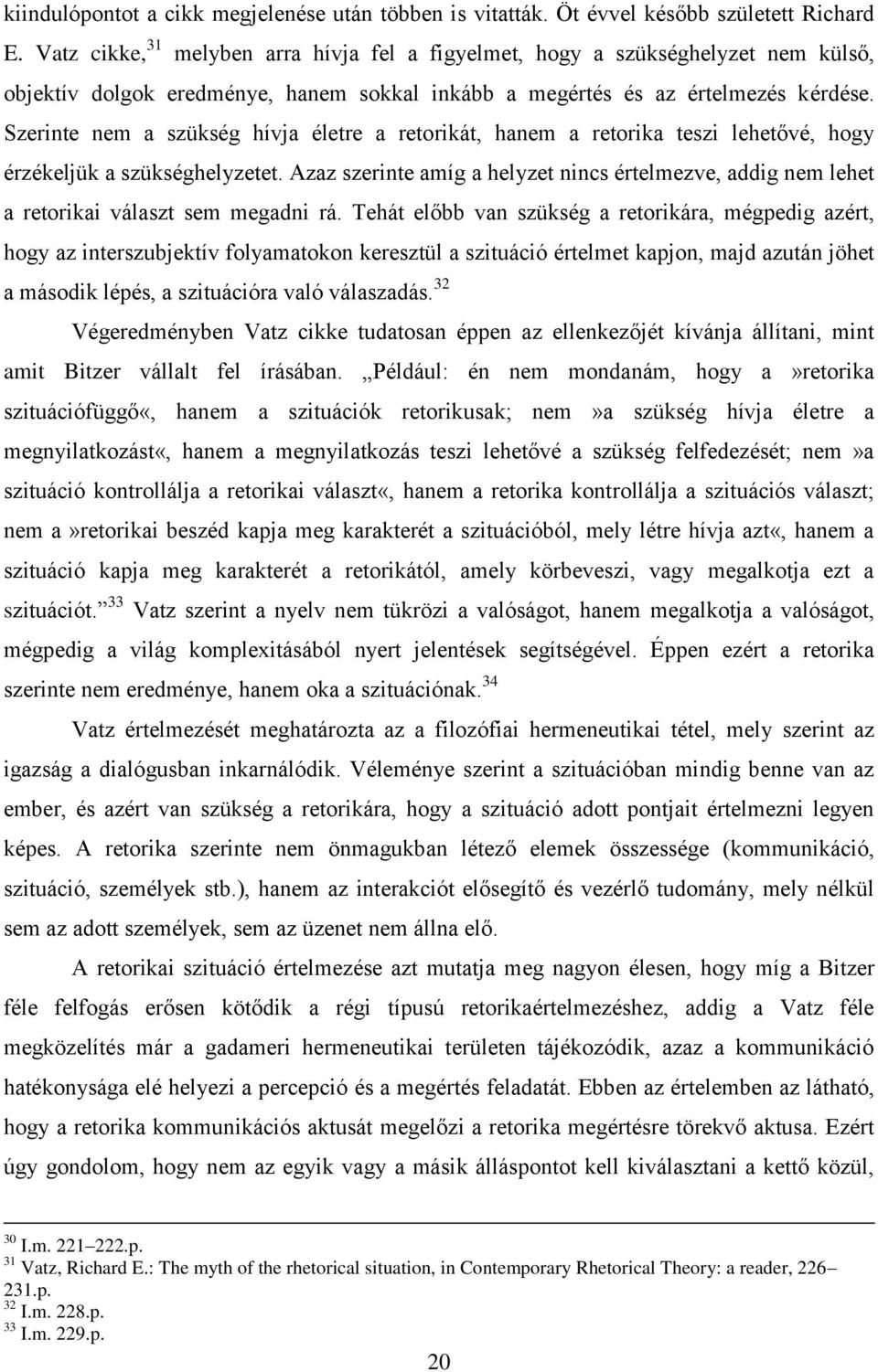 Szerinte nem a szükség hívja életre a retorikát, hanem a retorika teszi lehetővé, hogy érzékeljük a szükséghelyzetet.