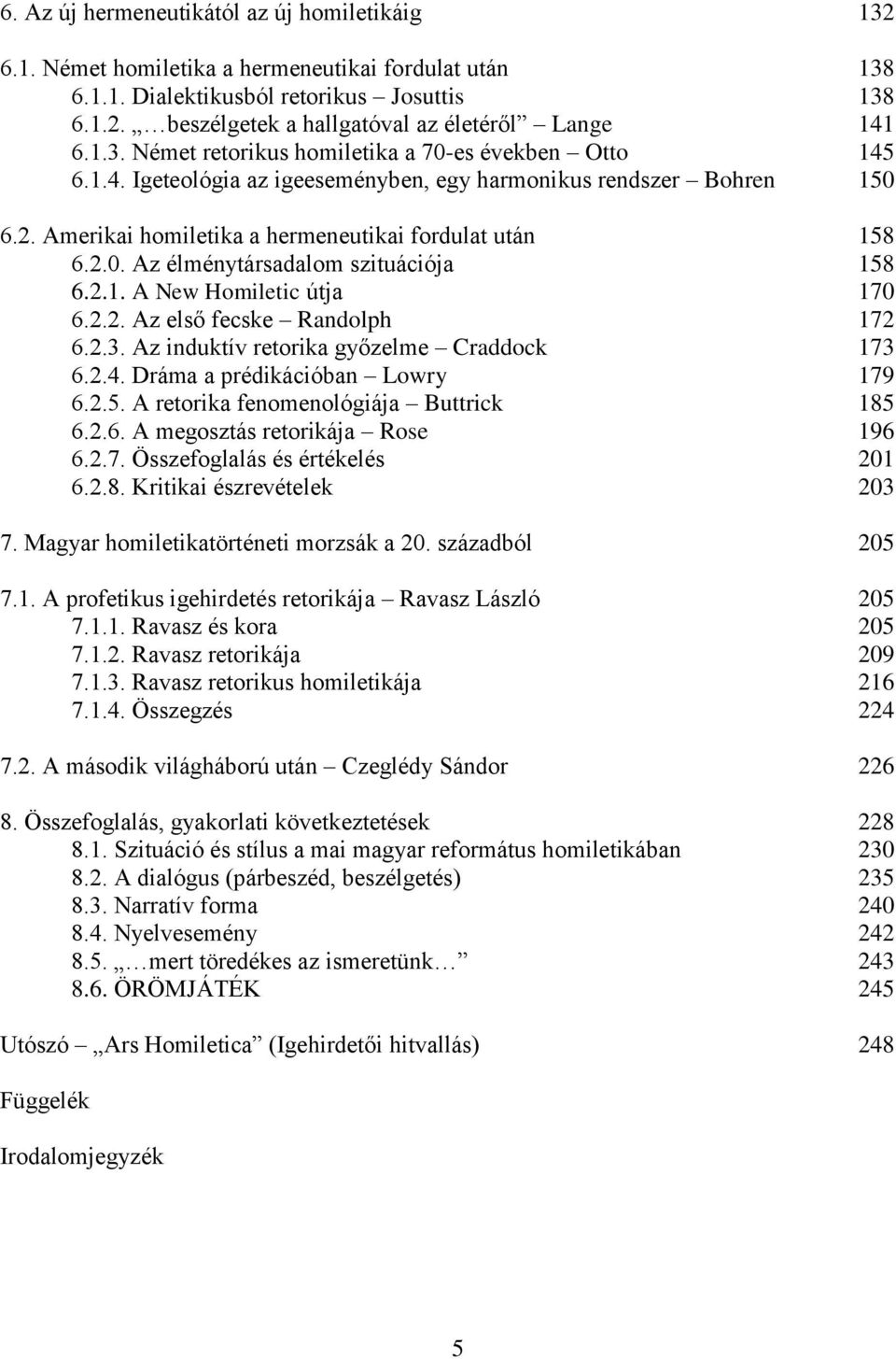 2.1. A New Homiletic útja 170 6.2.2. Az első fecske Randolph 172 6.2.3. Az induktív retorika győzelme Craddock 173 6.2.4. Dráma a prédikációban Lowry 179 6.2.5.