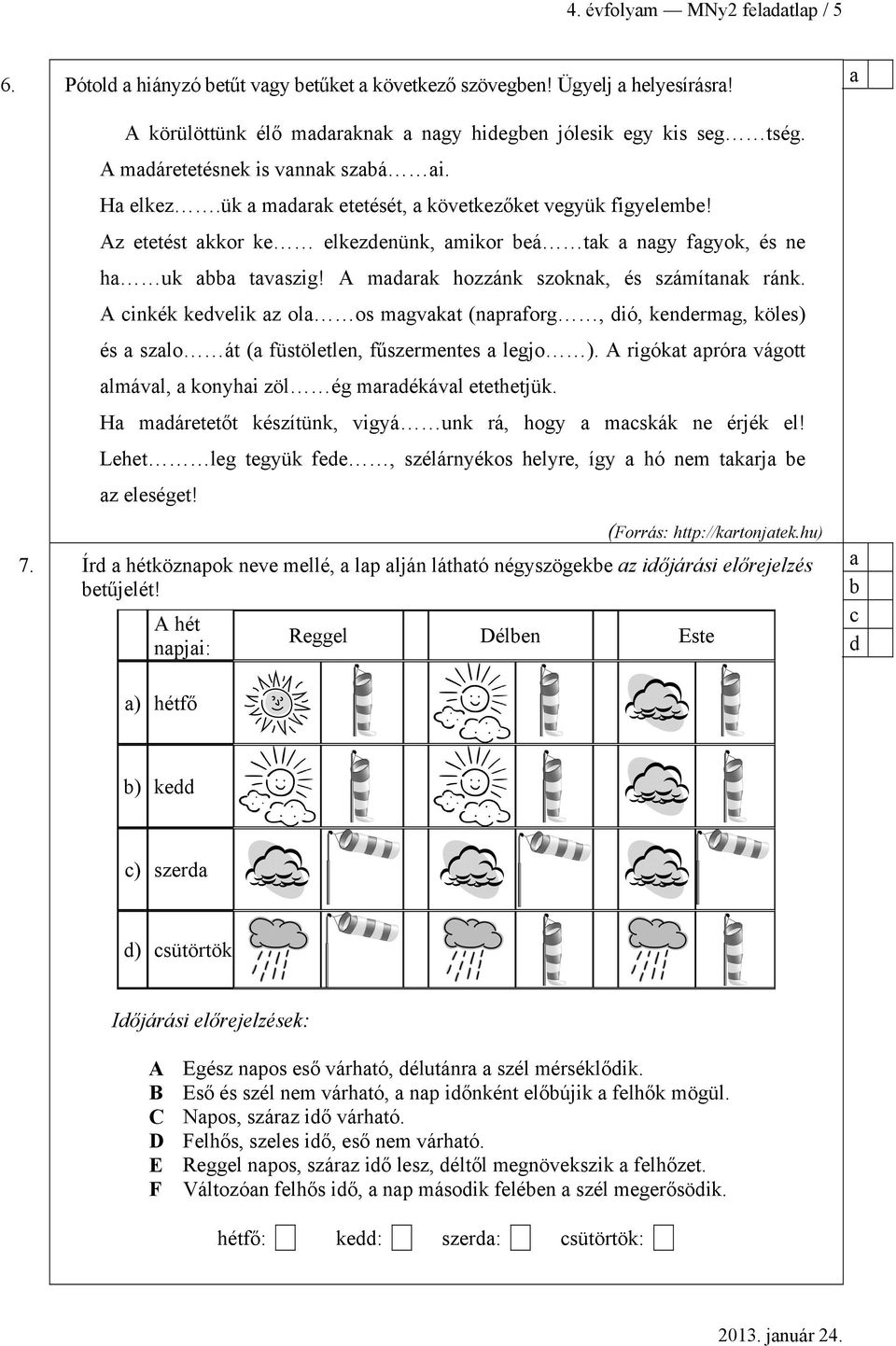 A inkék kedvelik z ol os mgvkt (nprforg, dió, kendermg, köles) és szlo át ( füstöletlen, fűszermentes legjo ). A rigókt prór vágott lmávl, konyhi zöl ég mrdékávl etethetjük.