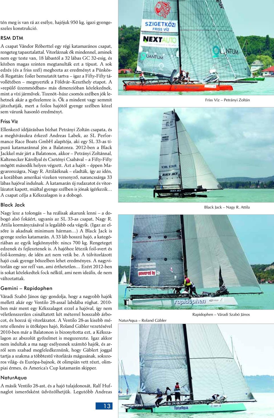 A sok edzés (és a friss szél) meghozta az eredményt a Pünkösdi Regattán: foiler bemutatót tartva igaz a Fifty-Fifty távollétében megnyerték a Földvár Keszthely etapot.