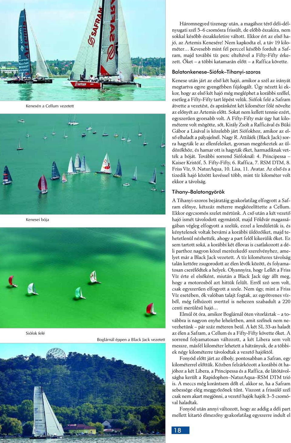 Kenesén a Cellum vezetett Kenesei bója Siófok felé Boglárnál éppen a Black Jack vezetett Balatonkenese Siófok Tihanyi-szoros Kenese után járt az elsô két hajó, amikor a szél az irányát megtartva