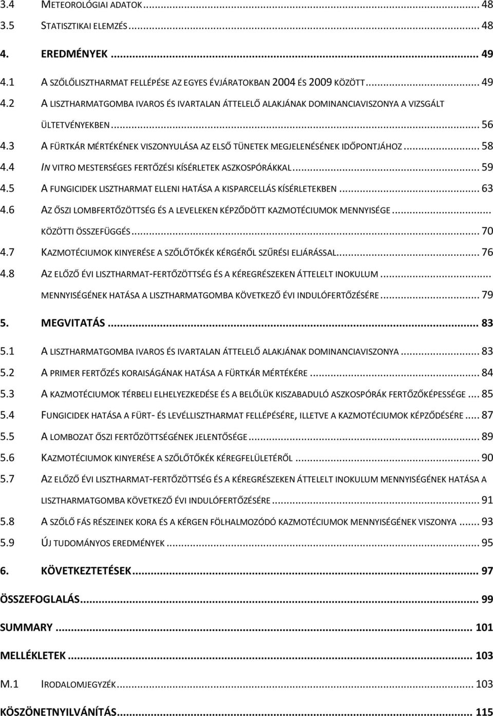 5 A FUNGICIDEK LISZTHARMAT ELLENI HATÁSA A KISPARCELLÁS KÍSÉRLETEKBEN... 63 4.6 AZ ŐSZI LOMBFERTŐZÖTTSÉG ÉS A LEVELEKEN KÉPZŐDÖTT KAZMOTÉCIUMOK MENNYISÉGE... KÖZÖTTI ÖSSZEFÜGGÉS... 70 4.