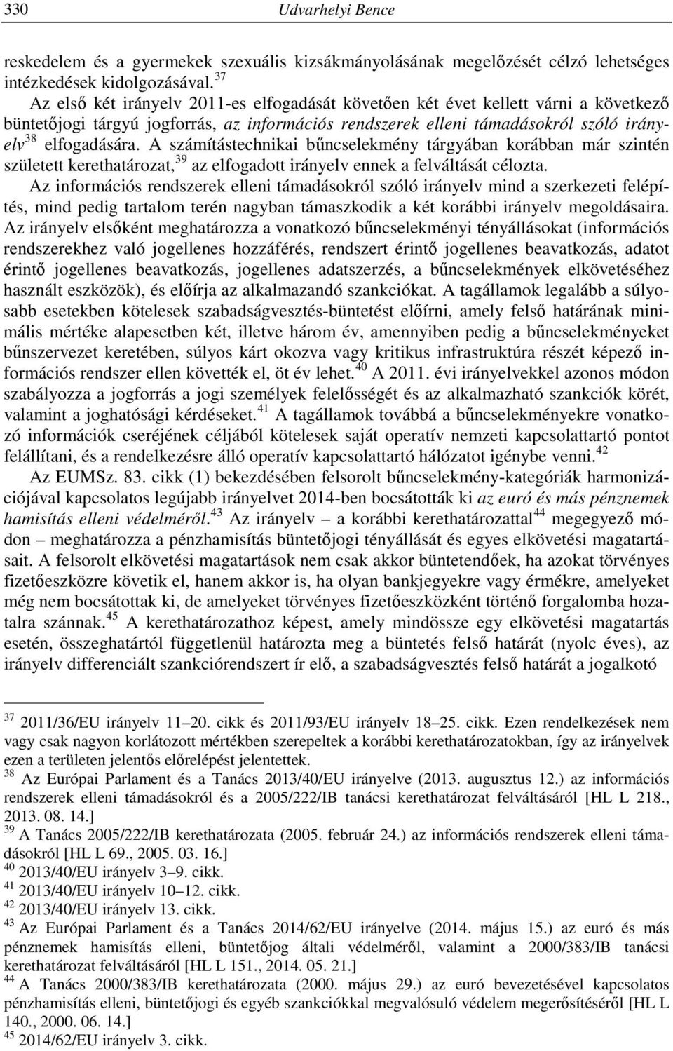 A számítástechnikai bűncselekmény tárgyában korábban már szintén született kerethatározat, 39 az elfogadott irányelv ennek a felváltását célozta.