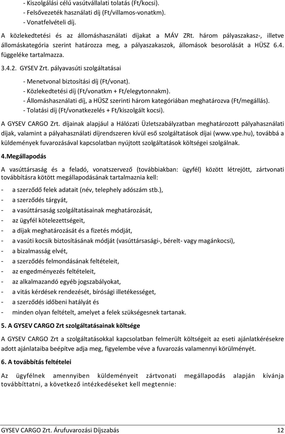 pályavasúti szolgáltatásai - Menetvonal biztosítási díj (Ft/vonat). - Közlekedtetési díj (Ft/vonatkm + Ft/elegytonnakm).