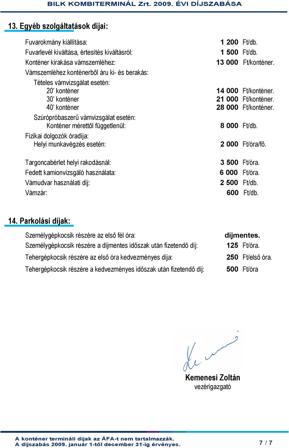 Szúrópróbaszerű vámvizsgálat esetén: Konténer mérettől függetlenül: 8 000 Ft/db. Fizikai dolgozók óradíja: Helyi munkavégzés esetén: 2 000 Ft/óra/fő.