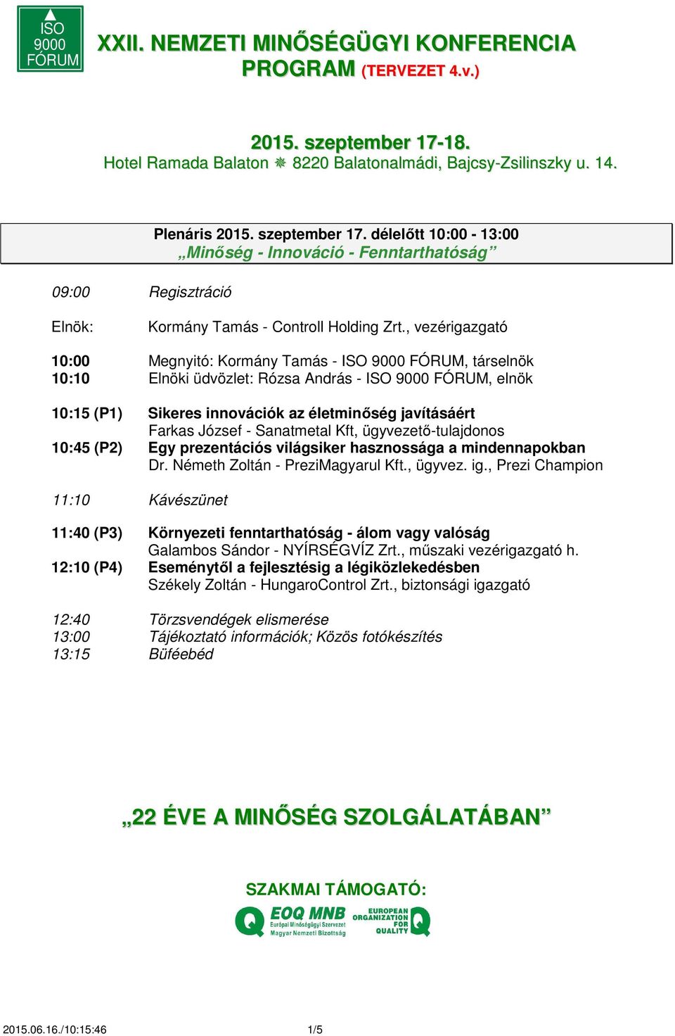 , vezérigazgató 10:00 Megnyitó: Kormány Tamás - ISO 9000 FÓRUM, társelnök 10:10 Elnöki üdvözlet: Rózsa András - ISO 9000 FÓRUM, elnök 10:15 (P1) Sikeres innovációk az életminőség javításáért Farkas