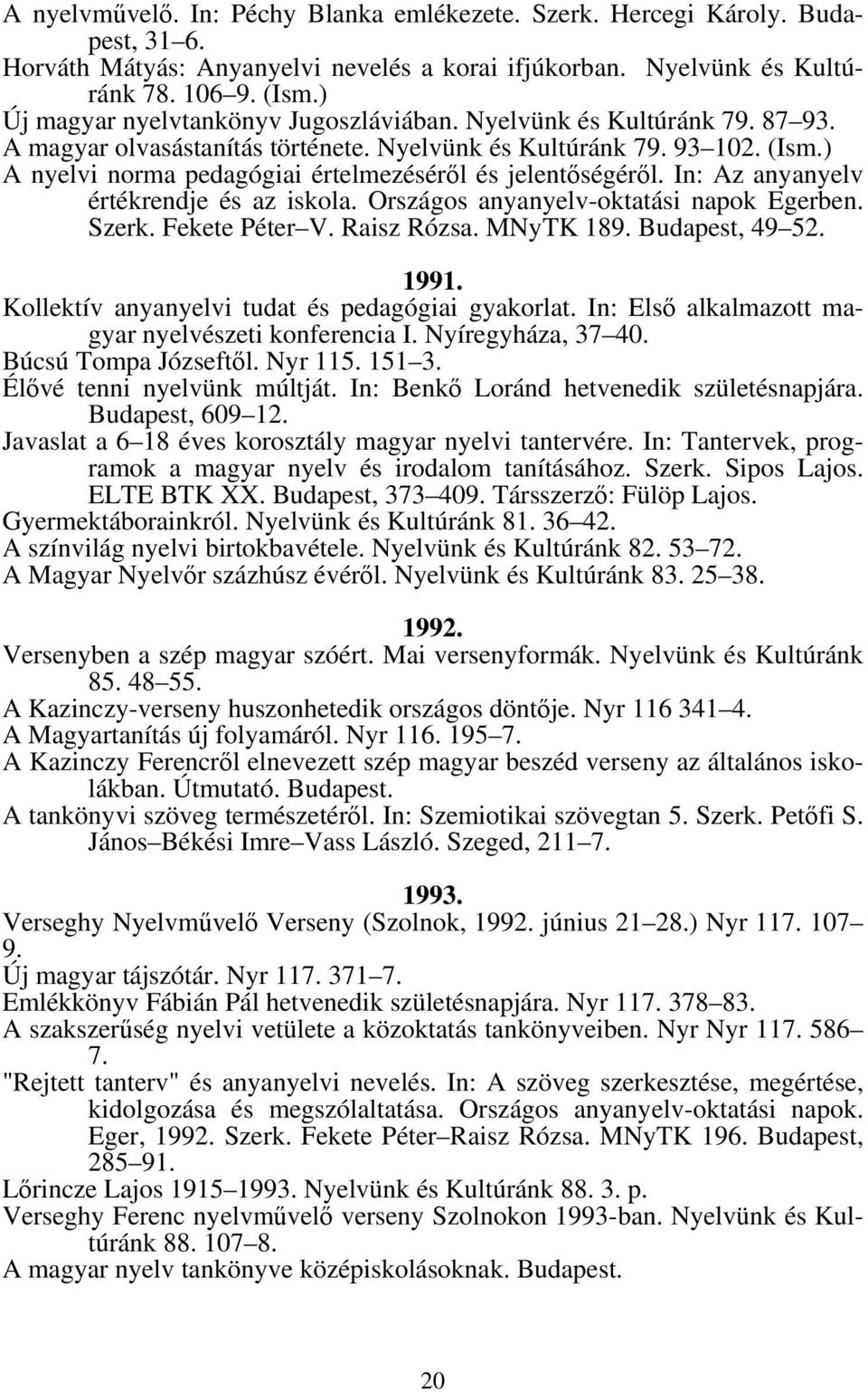 ) A nyelvi norma pedagógiai értelmezéséről és jelentőségéről. In: Az anyanyelv értékrendje és az iskola. Országos anyanyelv-oktatási napok Egerben. Szerk. Fekete Péter V. Raisz Rózsa. MNyTK 189.