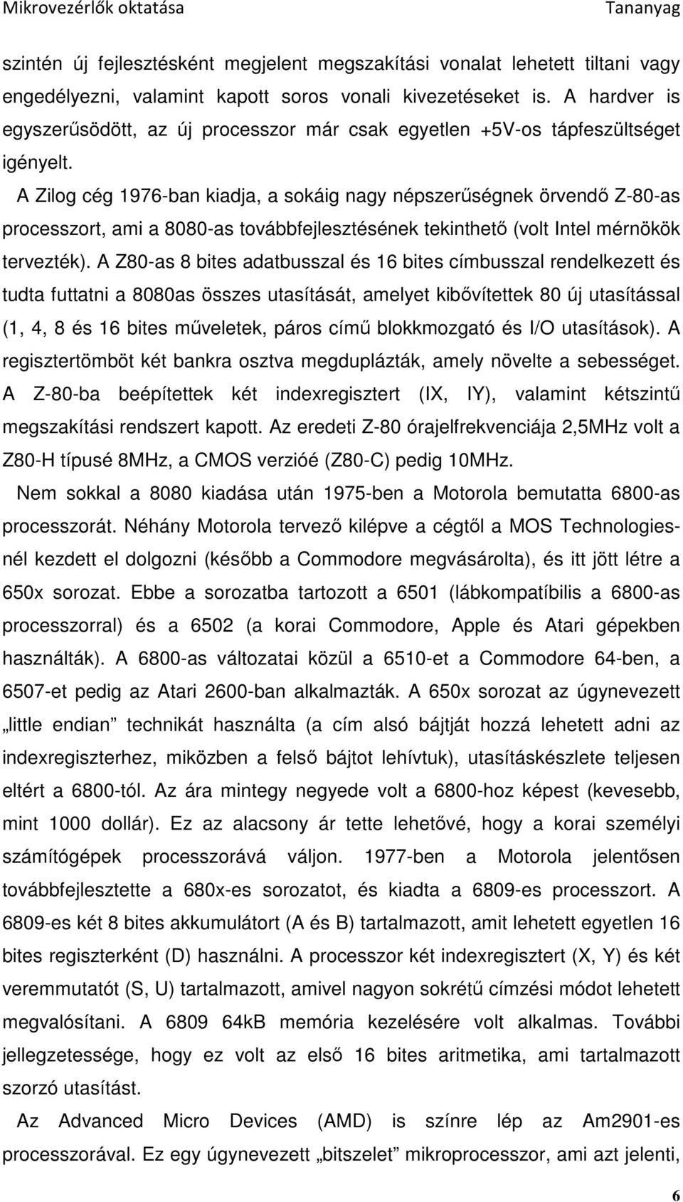 A Zilog cég 1976-ban kiadja, a sokáig nagy népszerőségnek örvendı Z-80-as processzort, ami a 8080-as továbbfejlesztésének tekinthetı (volt Intel mérnökök tervezték).