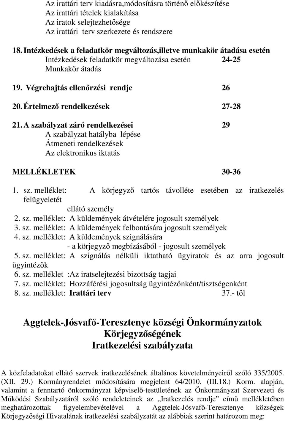 Értelmező rendelkezések 27-28 21. A szabályzat záró rendelkezései 29 A szabályzat hatályba lépése Átmeneti rendelkezések Az elektronikus iktatás MELLÉKLETEK 30-36 1. sz. melléklet: A körjegyző tartós távolléte esetében az iratkezelés felügyeletét ellátó személy 2.