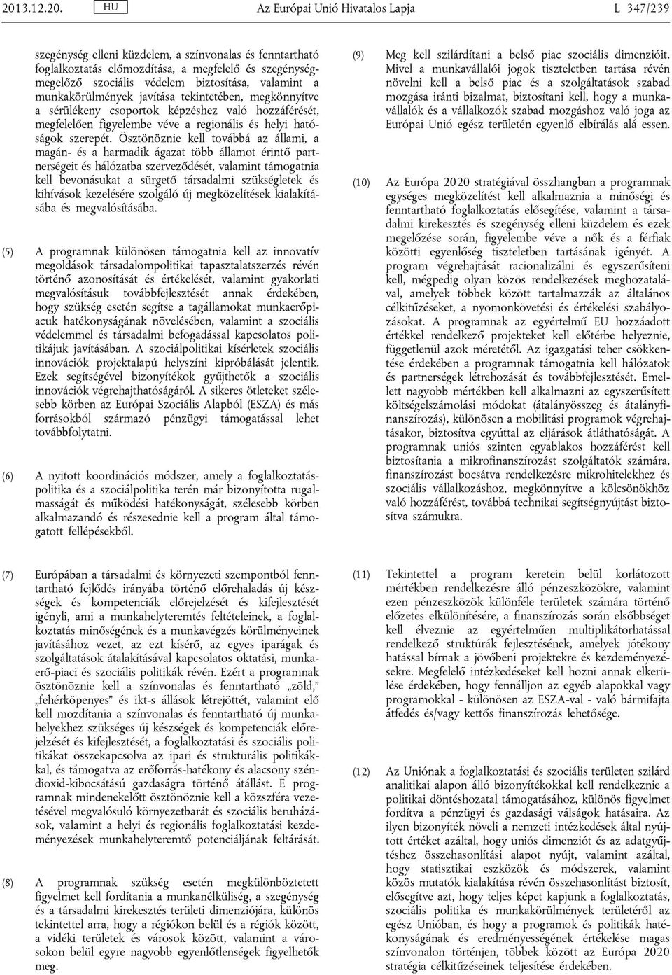 Ösztönöznie kell továbbá az állami, a magán- és a harmadik ágazat több államot érintő partnerségeit és hálózatba szerveződését, valamint támogatnia kell bevonásukat a sürgető társadalmi szükségletek