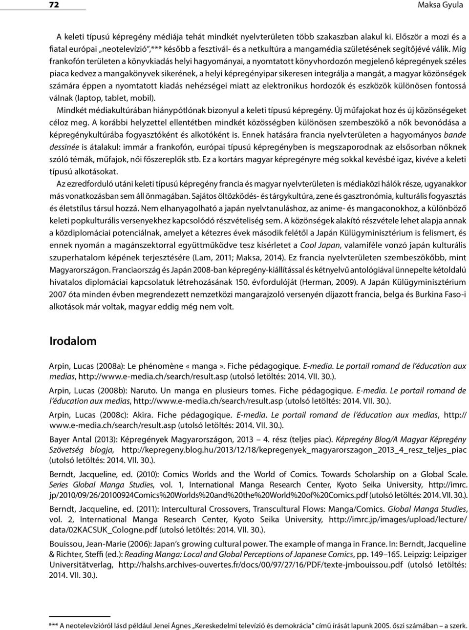 Míg frankofón területen a könyvkiadás helyi hagyományai, a nyomtatott könyvhordozón megjelenő képregények széles piaca kedvez a mangakönyvek sikerének, a helyi képregényipar sikeresen integrálja a
