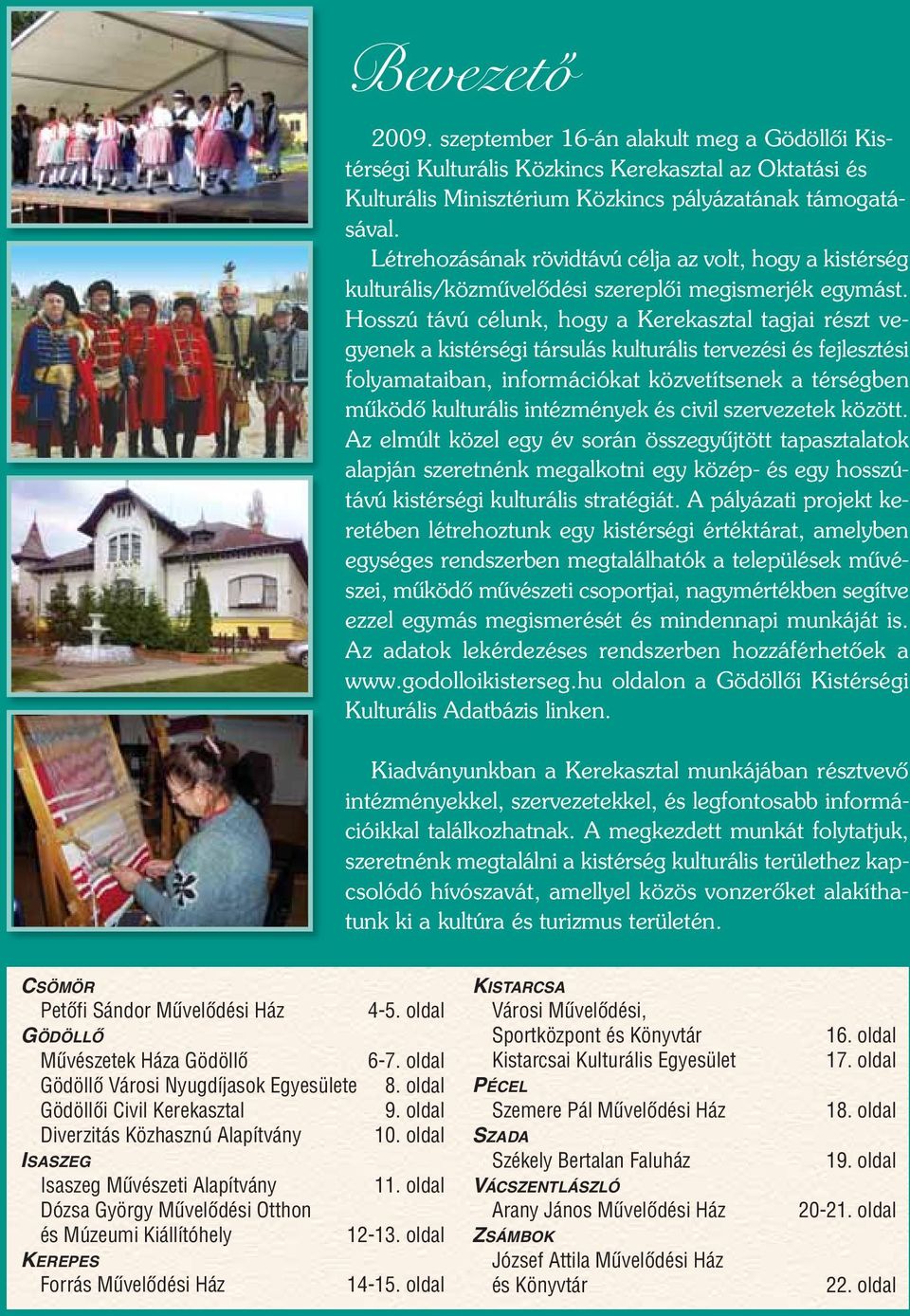 Hosszú távú célunk, hogy a Kerekasztal tagjai részt vegyenek a kistérségi társulás kulturális tervezési és fejlesztési folyamataiban, információkat közvetítsenek a térségben mûködô kulturális