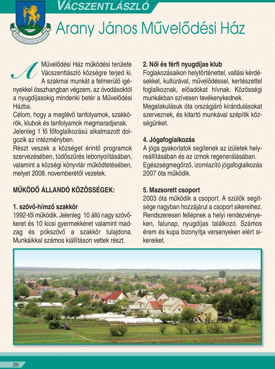 Célom, hogy a meglévô tanfolyamok, szakkörök, klubok és tanfolyamok megmaradjanak. Jelenleg 1 fô fôfoglalkozású alkalmazott dolgozik az intézményben.
