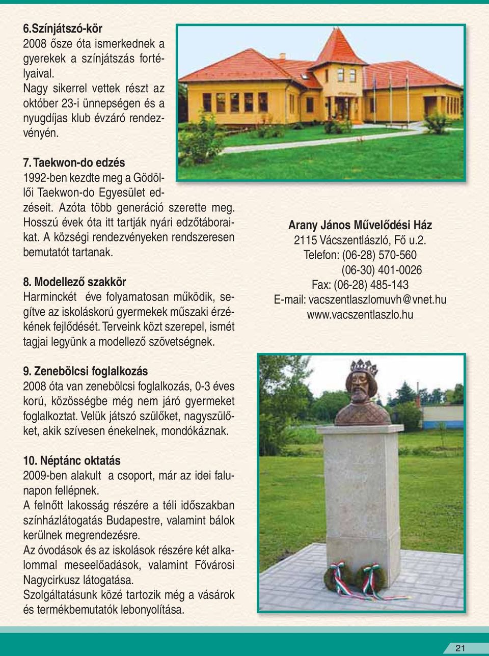 A községi rendezvényeken rendszeresen bemutatót tartanak. 8. Modellezô szakkör Harminckét éve folyamatosan mûködik, segítve az iskoláskorú gyermekek mûszaki érzékének fejlôdését.