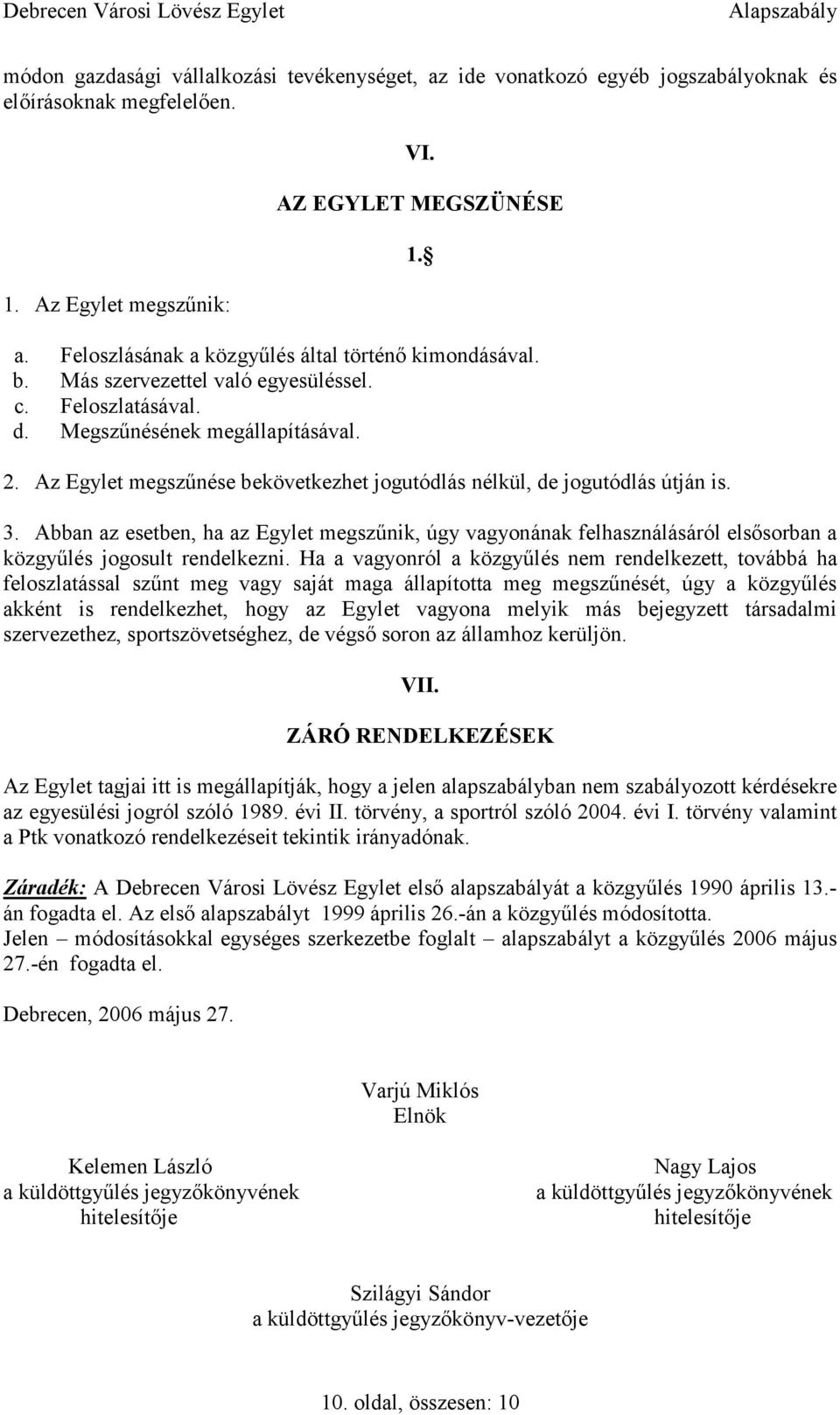 Az Egylet megszűnése bekövetkezhet jogutódlás nélkül, de jogutódlás útján is. 3. Abban az esetben, ha az Egylet megszűnik, úgy vagyonának felhasználásáról elsősorban a közgyűlés jogosult rendelkezni.