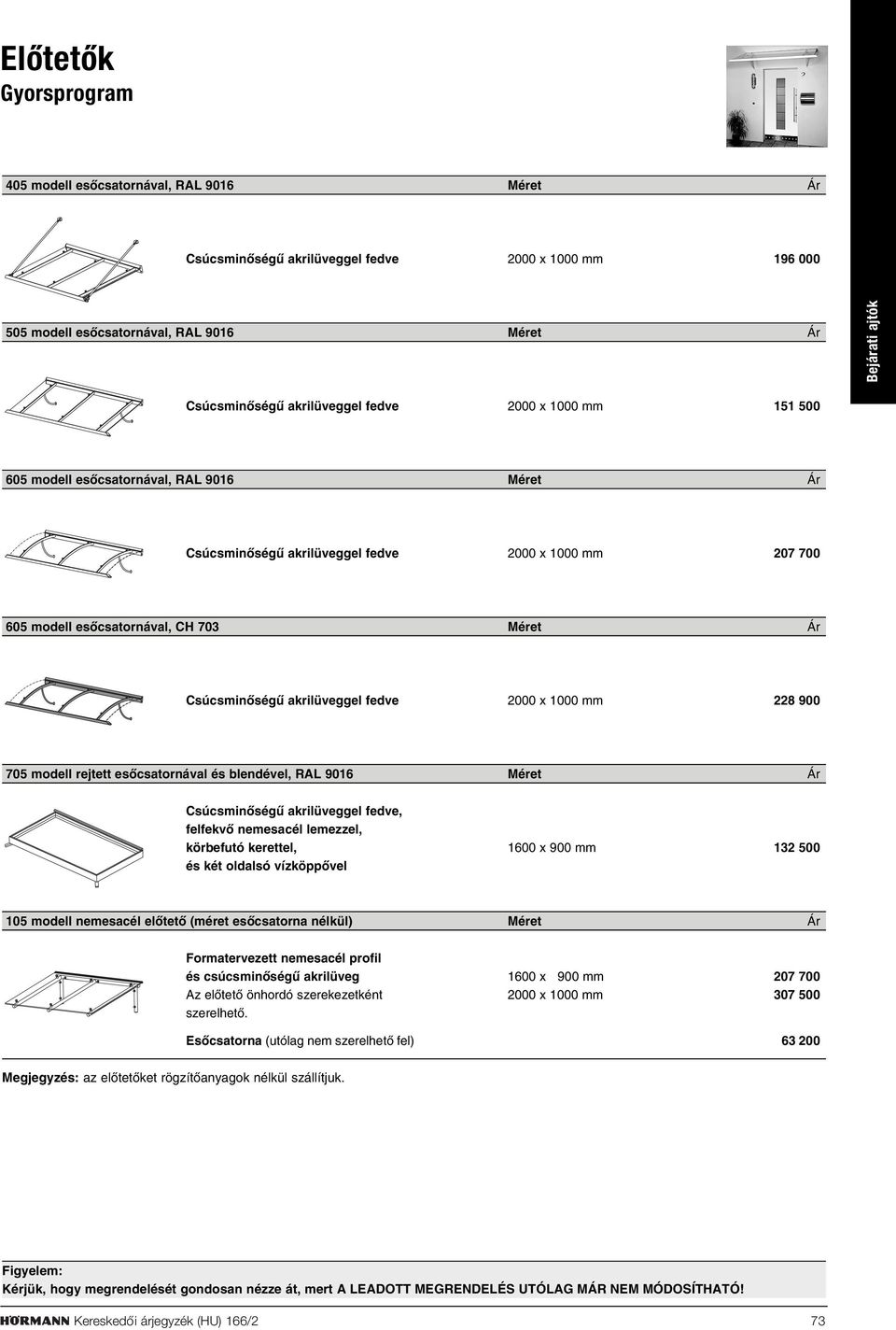 fedve 2000 x 1000 mm 228 900 705 modell rejtett esõcsatornával és blendével, RAL 9016 Méret Ár Csúcsminõségû akrilüveggel fedve, felfekvõ nemesacél lemezzel, körbefutó kerettel, 1600 x 900 mm 132 500
