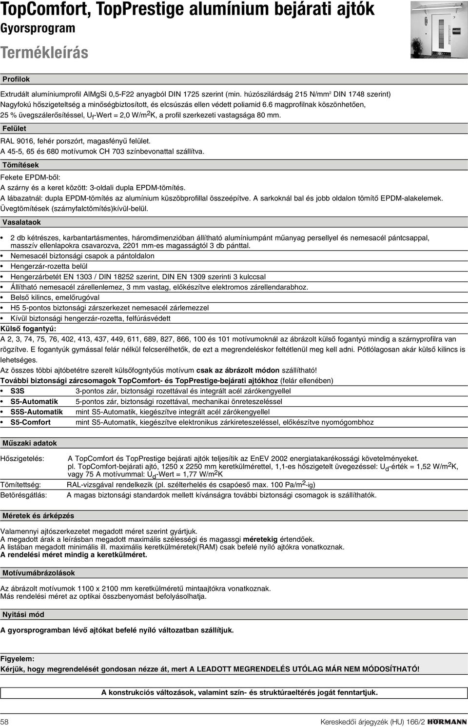 6 magprofilnak köszönhetõen, 25 % üvegszálerõsítéssel, U f -Wert = 2,0 W/m 2 K, a profil szerkezeti vastagsága 80 mm. Felület RAL 9016, fehér porszórt, magasfényû felület.