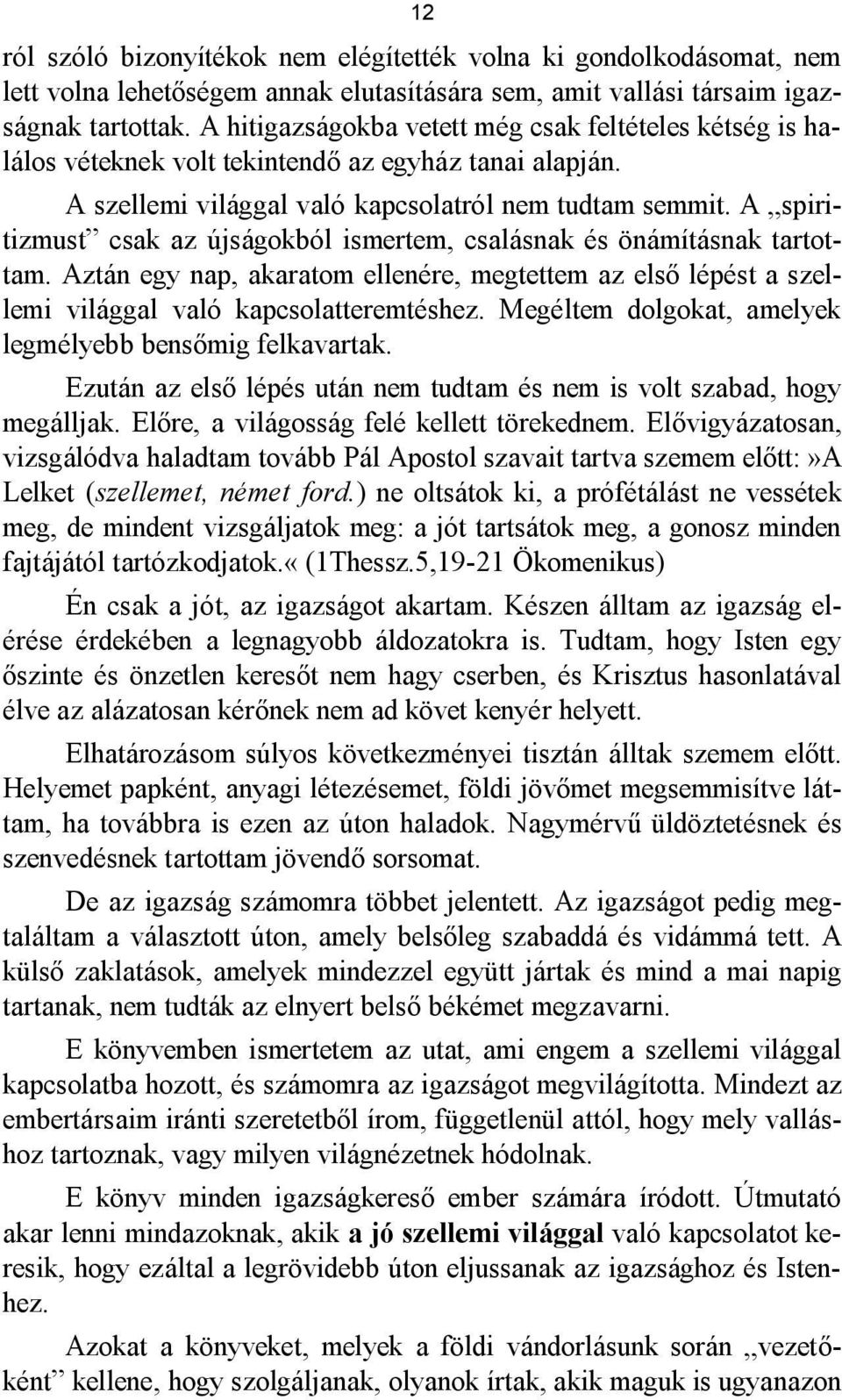 A spiritizmust csak az újságokból ismertem, csalásnak és önámításnak tartottam. Aztán egy nap, akaratom ellenére, megtettem az első lépést a szellemi világgal való kapcsolatteremtéshez.