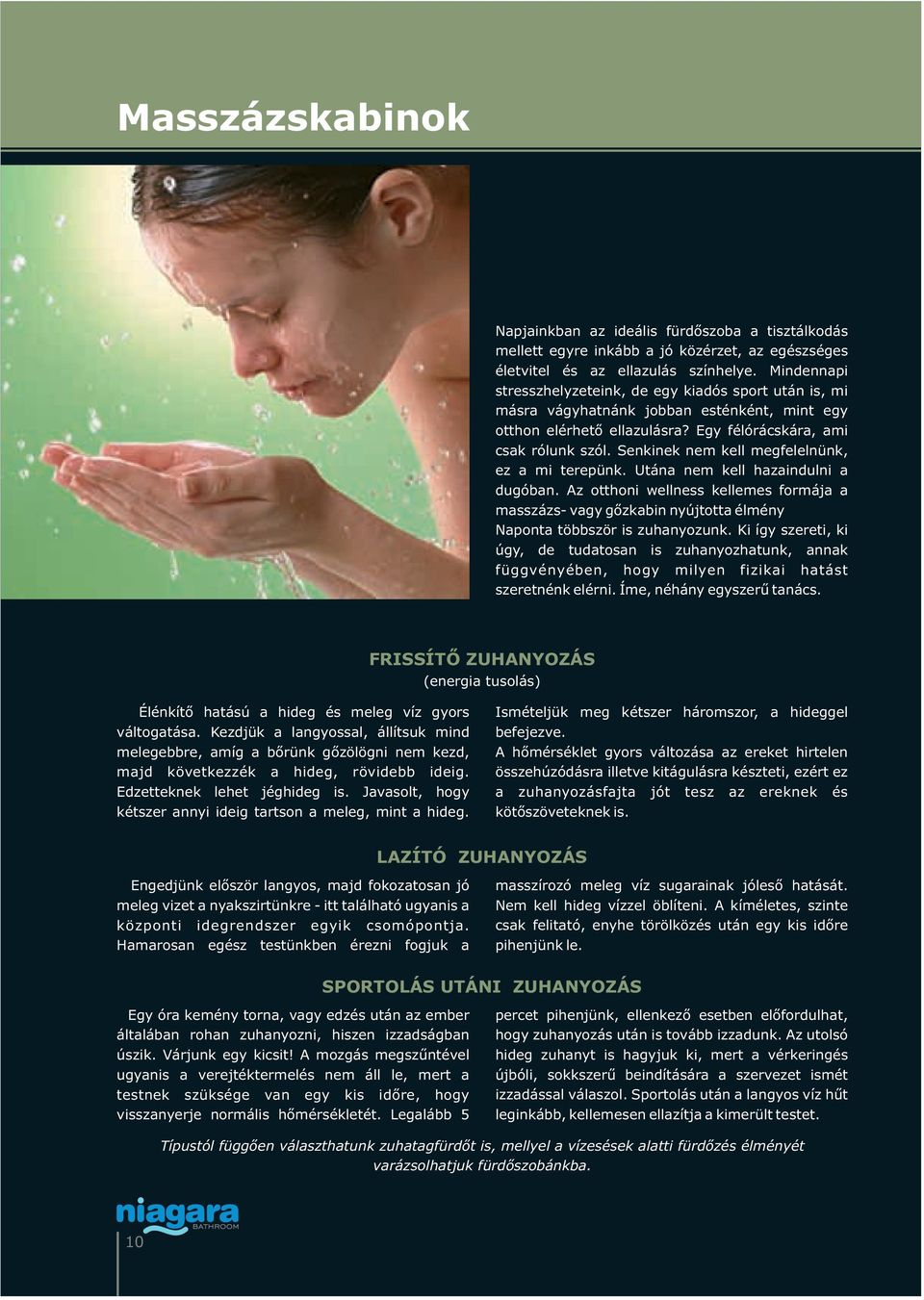 Senkinek nem kell megfelelnünk, ez a mi terepünk. Utána nem kell hazaindulni a dugóban. Az otthoni wellness kellemes formája a masszázs- vagy gőzkabin nyújtotta élmény Naponta többször is zuhanyozunk.