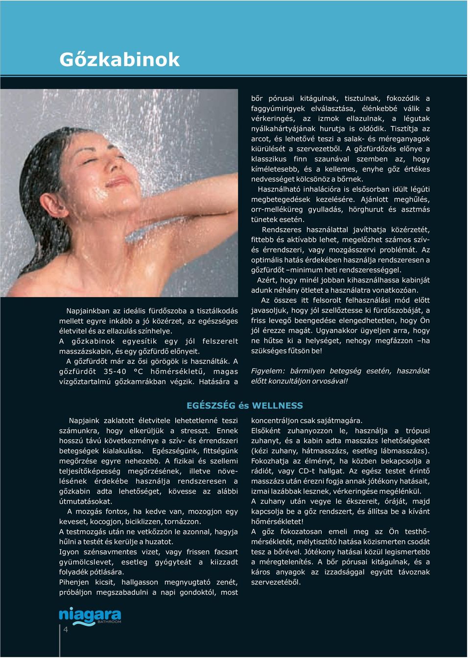 A gőzfürdőt 35-40 C hőmérsékletű, magas vízgőztartalmú gőzkamrákban végzik.