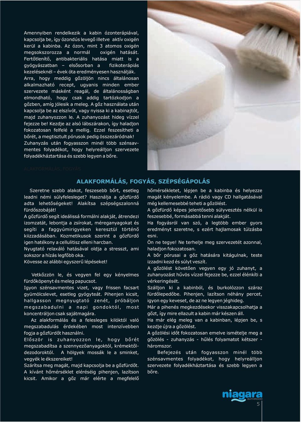 Arra, hogy meddig gőzöljön nincs általánosan alkalmazható recept, ugyanis minden ember szervezete másként reagál, de általánosságban elmondható, hogy csak addig tartózkodjon a gőzben, amíg jólesik a