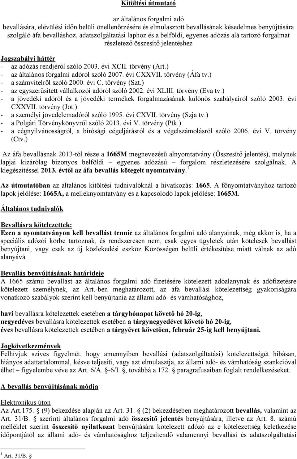 ) - az általános forgalmi adóról szóló 2007. évi CXXVII. törvény (Áfa tv.) - a számvitelről szóló 2000. évi C. törvény (Szt.) - az egyszerűsített vállalkozói adóról szóló 2002. évi XLIII.