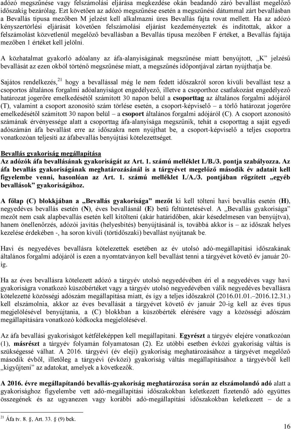 Ha az adózó kényszertörlési eljárását követően felszámolási eljárást kezdeményeztek és indítottak, akkor a felszámolást közvetlenül megelőző bevallásban a Bevallás típusa mezőben F értéket, a