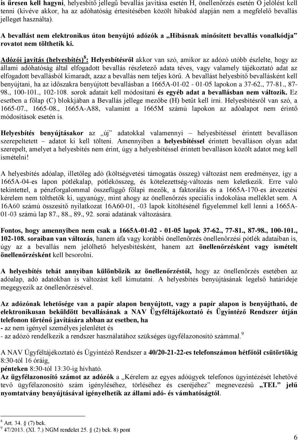 Adózói javítás (helyesbítés) 8 : Helyesbítésről akkor van szó, amikor az adózó utóbb észlelte, hogy az állami adóhatóság által elfogadott bevallás részletező adata téves, vagy valamely tájékoztató