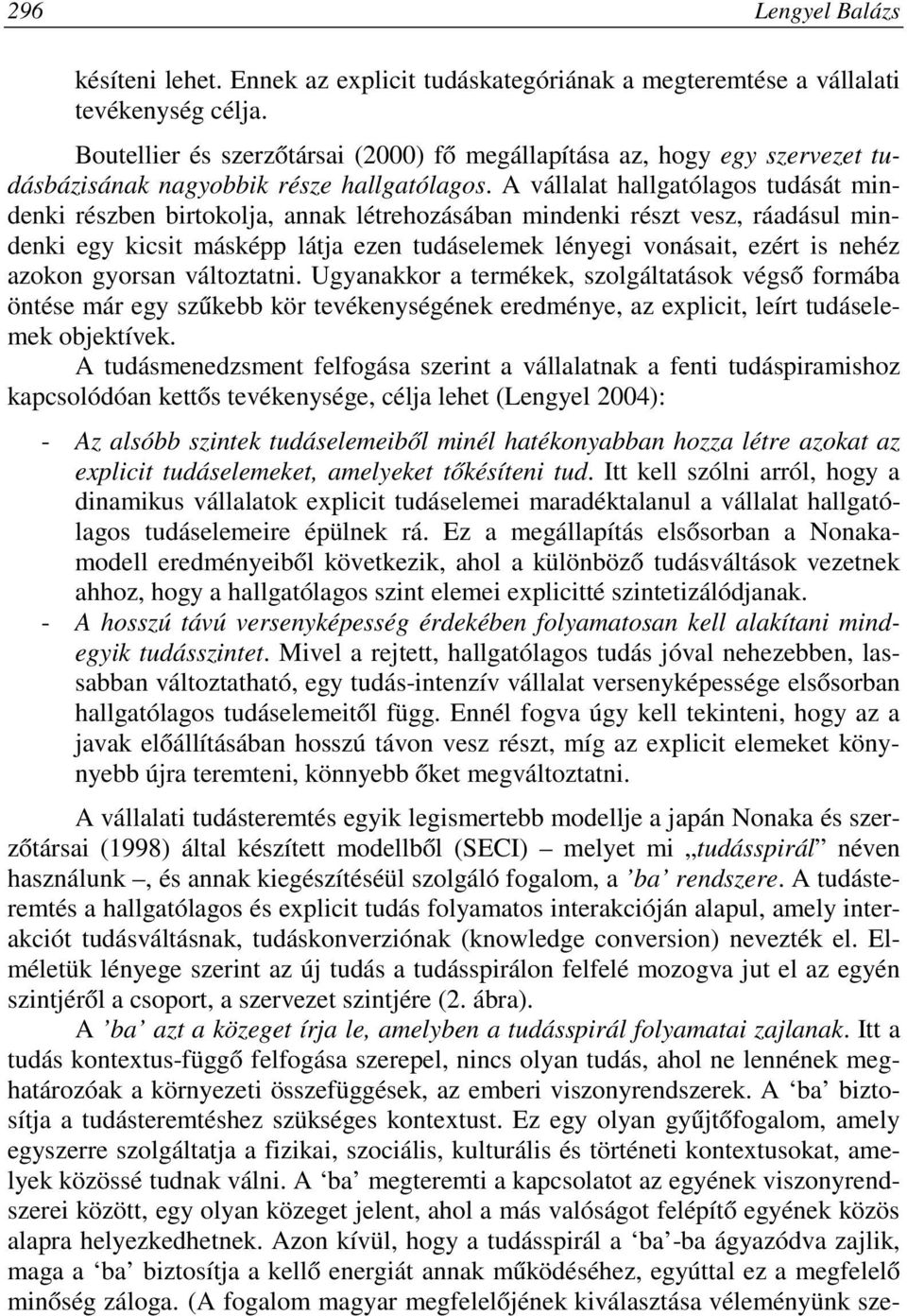 A vállalat hallgatólagos tudását mindenki részben birtokolja, annak létrehozásában mindenki részt vesz, ráadásul mindenki egy kicsit másképp látja ezen tudáselemek lényegi vonásait, ezért is nehéz