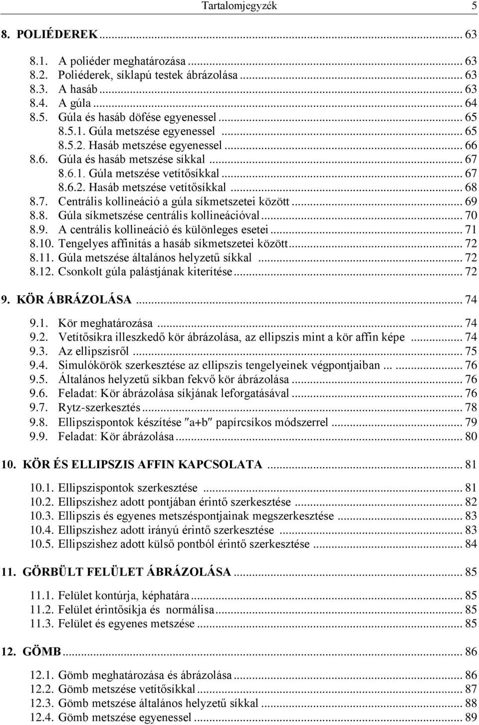 .. 68 8.7. Centrális kollineáció a gúla síkmetszetei között... 69 8.8. Gúla síkmetszése centrális kollineációval... 70 8.9. A centrális kollineáció és különleges esetei... 71 8.10.