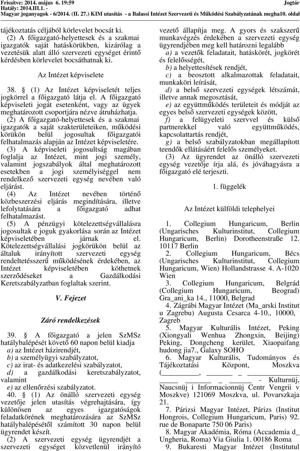 (1) Az Intézet képviseletét teljes jogkörrel a főigazgató látja el. A főigazgató képviseleti jogát esetenként, vagy az ügyek meghatározott csoportjára nézve átruházhatja.