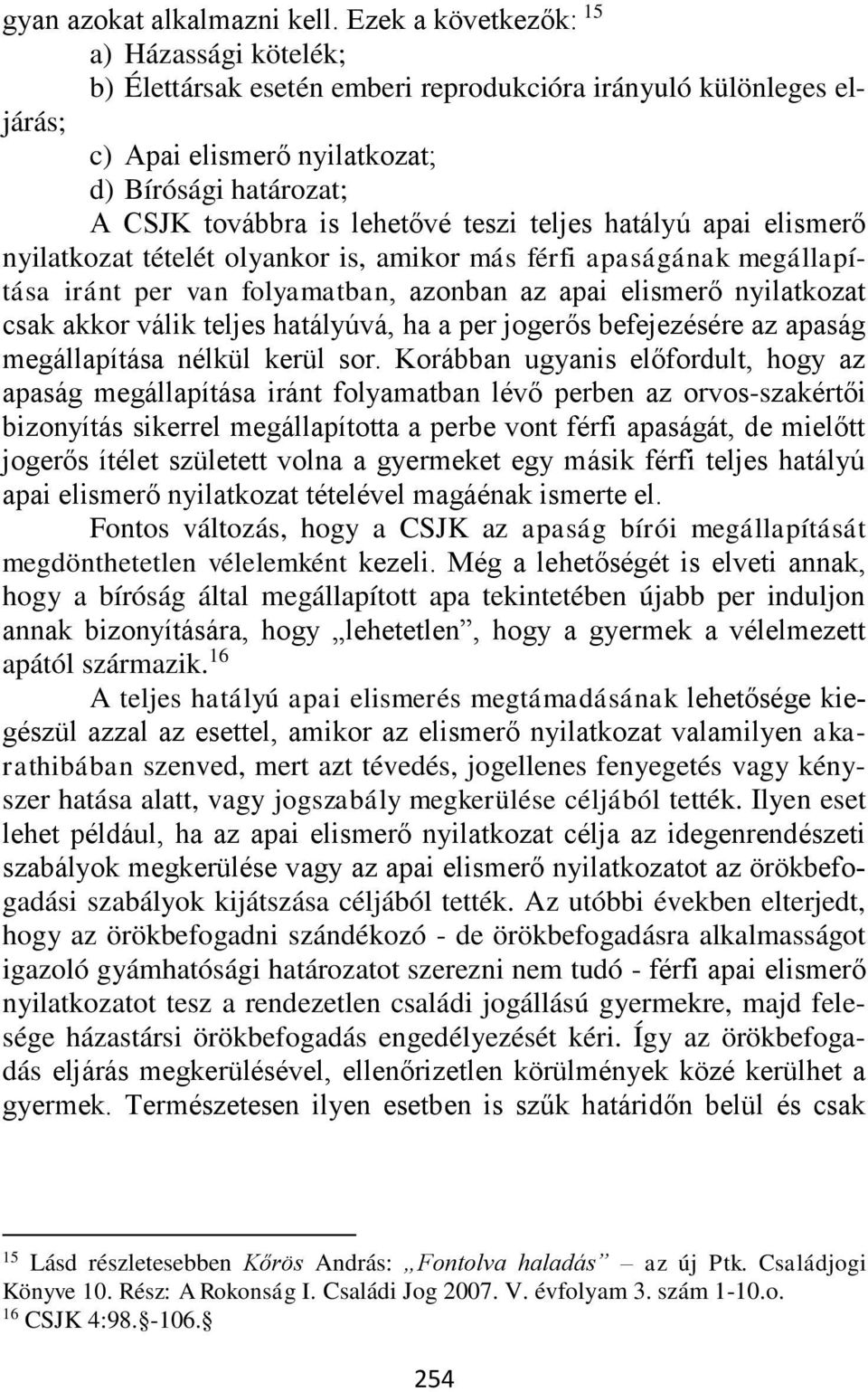 teszi teljes hatályú apai elismerő nyilatkozat tételét olyankor is, amikor más férfi apaságának megállapítása iránt per van folyamatban, azonban az apai elismerő nyilatkozat csak akkor válik teljes