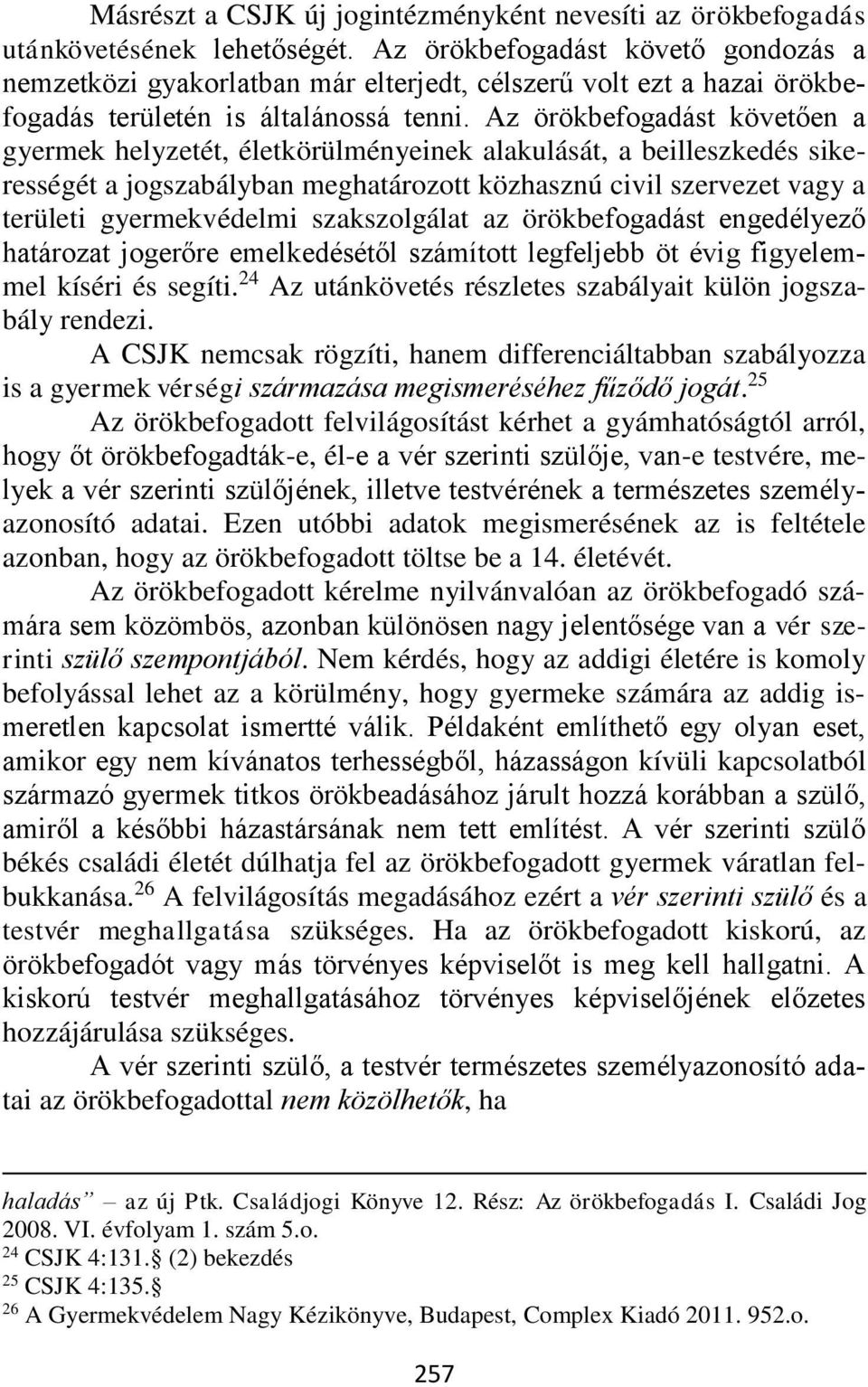 Az örökbefogadást követően a gyermek helyzetét, életkörülményeinek alakulását, a beilleszkedés sikerességét a jogszabályban meghatározott közhasznú civil szervezet vagy a területi gyermekvédelmi