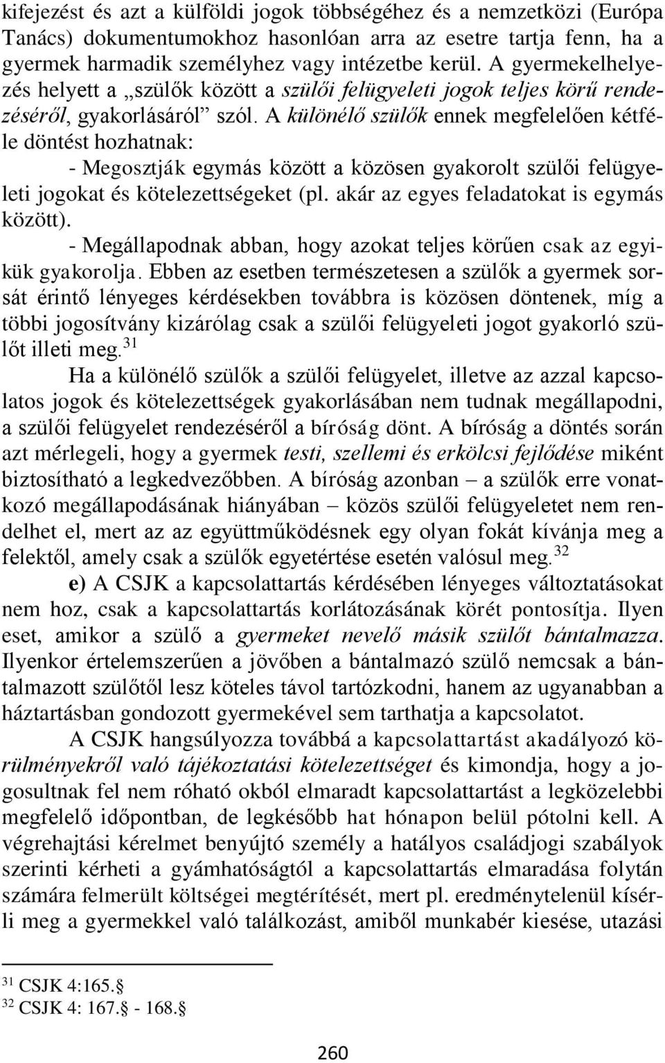 A különélő szülők ennek megfelelően kétféle döntést hozhatnak: - Megosztják egymás között a közösen gyakorolt szülői felügyeleti jogokat és kötelezettségeket (pl.