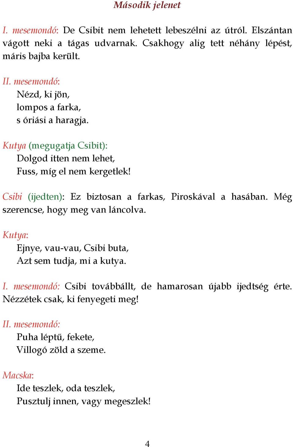 Csibi (ijedten): Ez biztosan a farkas, Piroskával a hasában. Még szerencse, hogy meg van láncolva. Kutya: Ejnye, vau-vau, Csibi buta, Azt sem tudja, mi a kutya. I.