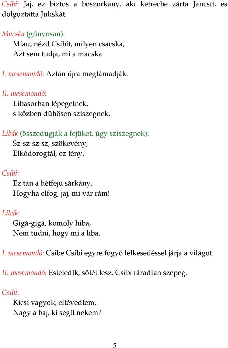 Libasorban lépegetnek, s közben dühösen sziszegnek. Libák (összedugják a fejüket, úgy sziszegnek): Sz-sz-sz-sz, szökevény, Elkódorogtál, ez tény.