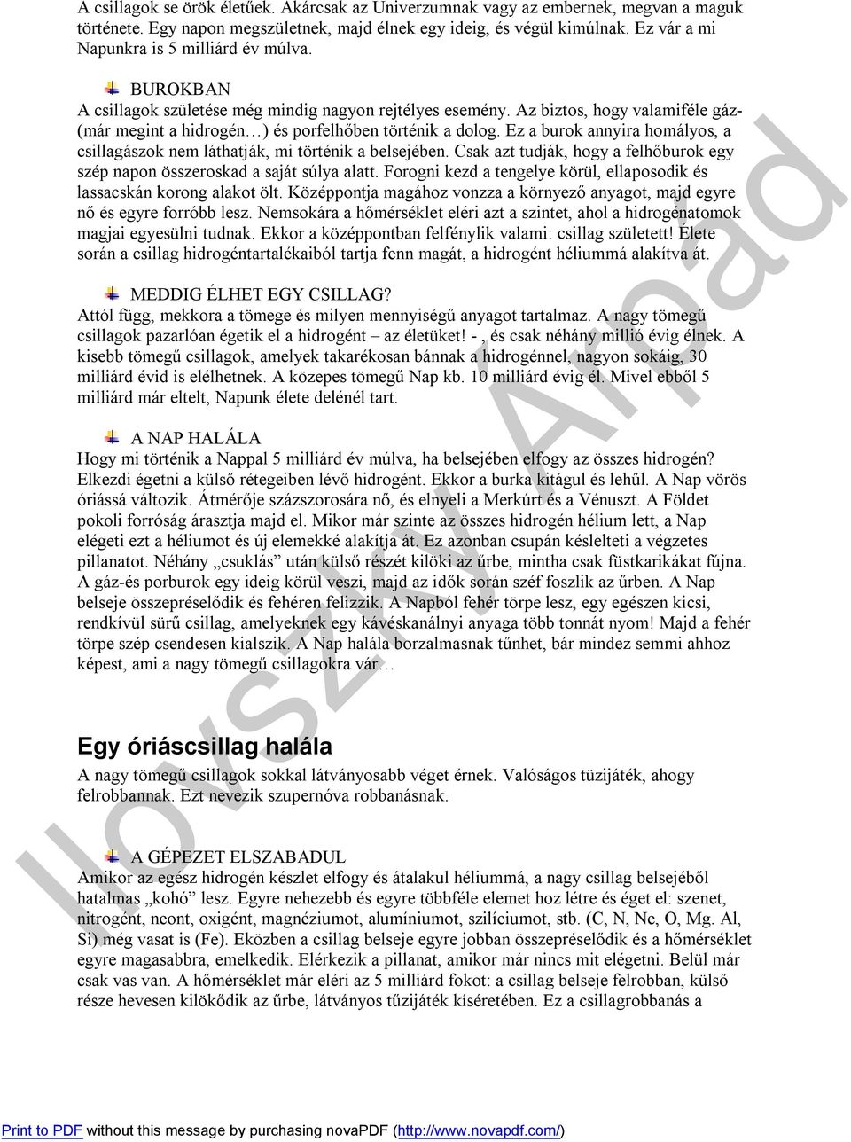 Az biztos, hogy valamiféle gáz- (már megint a hidrogén ) és porfelhőben történik a dolog. Ez a burok annyira homályos, a csillagászok nem láthatják, mi történik a belsejében.