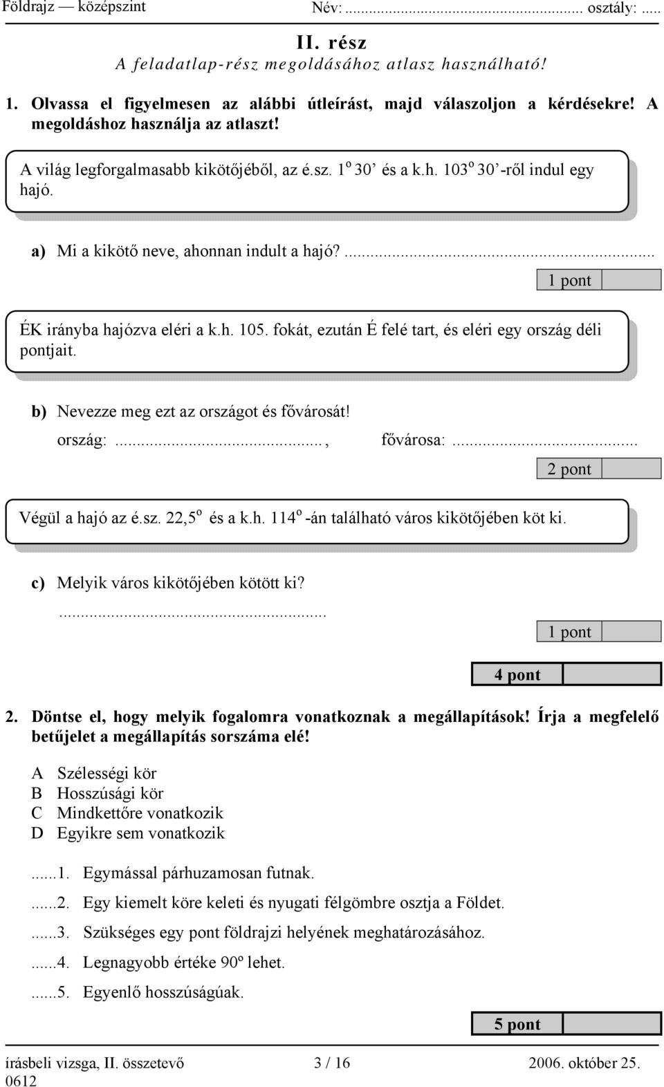 fokát, ezután É felé tart, és eléri egy ország déli pontjait. b) Nevezze meg ezt az országot és fővárosát! ország:..., fővárosa:... 2 pont Végül a hajó az é.sz. 22,5 o és a k.h. 114 o -án található város kikötőjében köt ki.