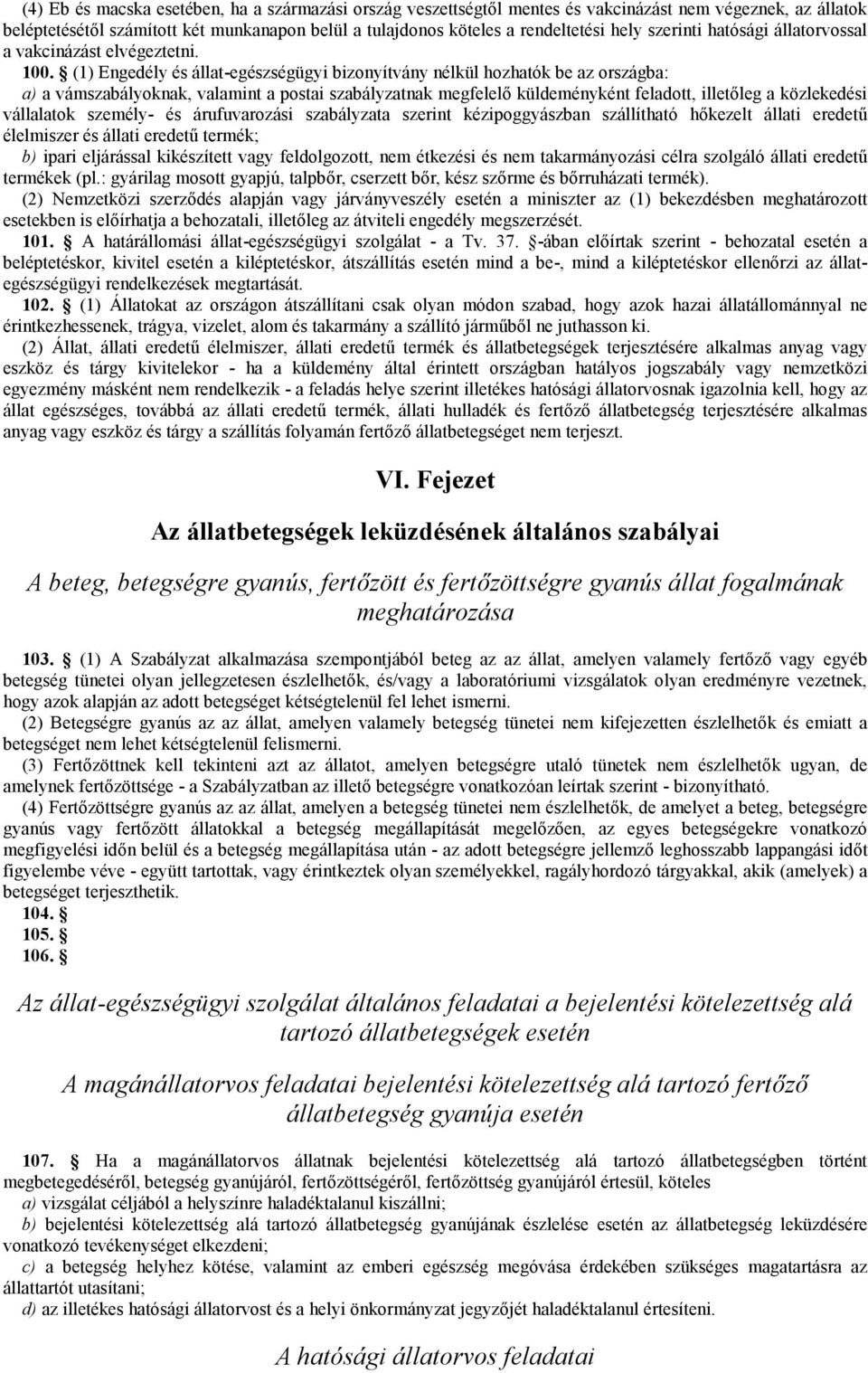 (1) Engedély és állat-egészségügyi bizonyítvány nélkül hozhatók be az országba: a) a vámszabályoknak, valamint a postai szabályzatnak megfelelő küldeményként feladott, illetőleg a közlekedési