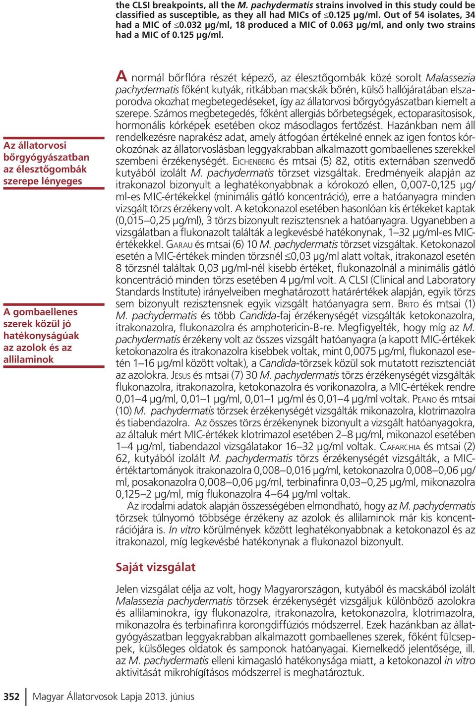 Az állatorvosi bõrgyógyászatban az élesztõgombák szerepe lényeges A gombaellenes szerek közül jó hatékonyságúak az azolok és az allilaminok A normál bõrflóra részét képezõ, az élesztõgombák közé