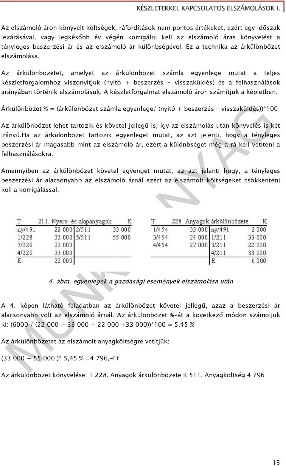 Az árkülönbözetet, amelyet az árkülönbözet számla egyenlege mutat a teljes készletforgalomhoz viszonyítjuk (nyitó + beszerzés - visszaküldés) és a felhasználások arányában történik elszámolásuk.