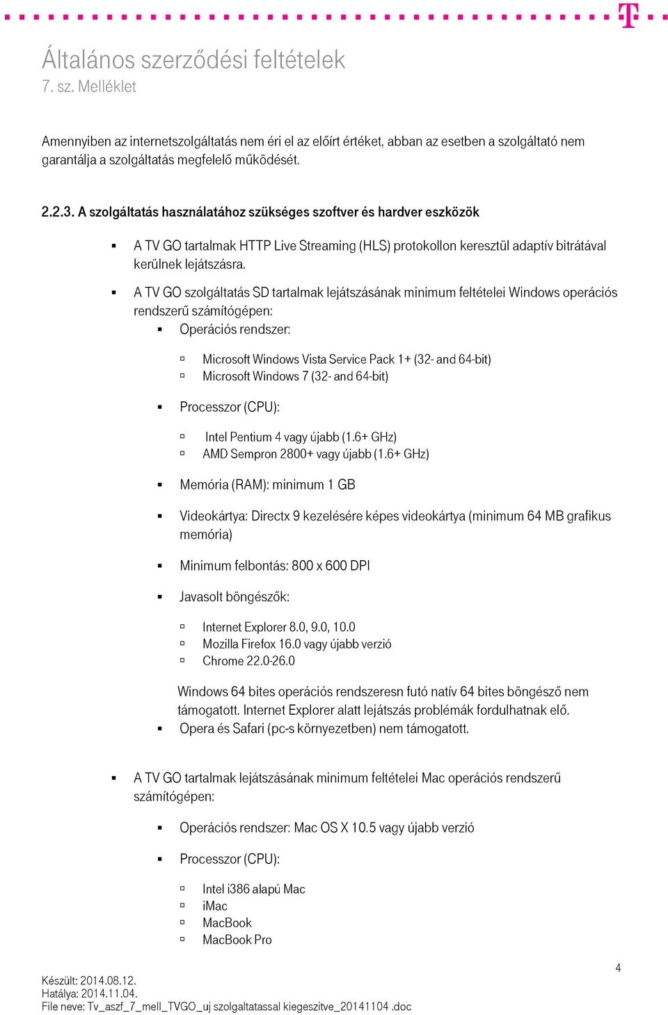 A TV GO szolgáltatás SD tartalmak lejátszásának minimum feltételei Windows operációs rendszerű számítógépen: Operációs rendszer: Microsoft Windows Vista Service Pack 1+ (32- and 64-bit) Microsoft