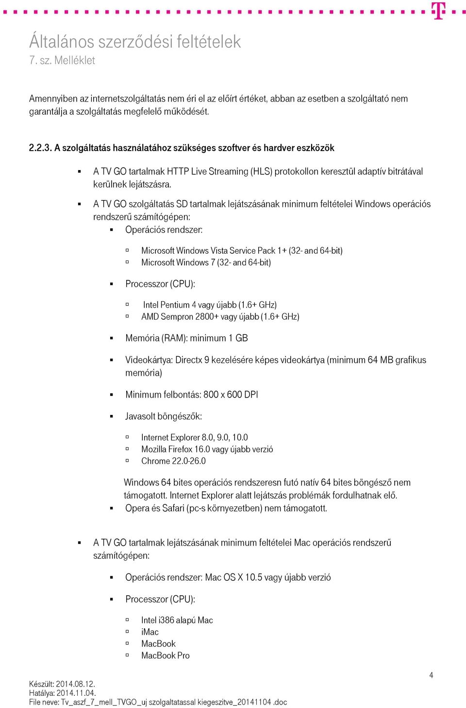 A TV GO szolgáltatás SD tartalmak lejátszásának minimum feltételei Windows operációs rendszerű számítógépen: Operációs rendszer: Microsoft Windows Vista Service Pack 1+ (32- and 64-bit) Microsoft