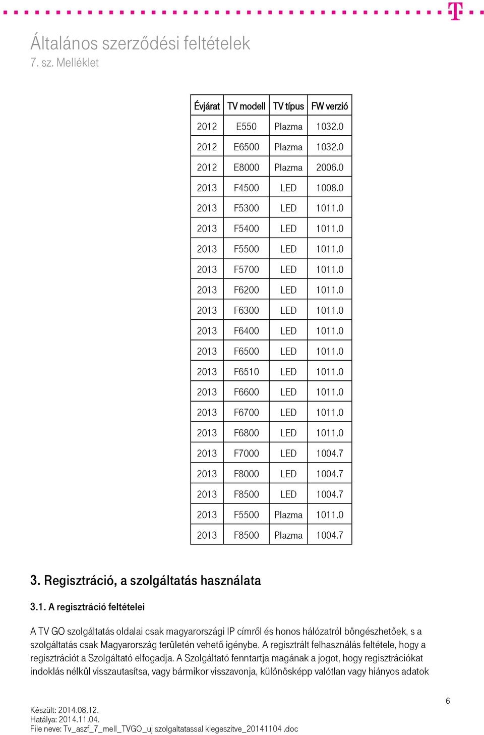 0 2013 F7000 LED 1004.7 2013 F8000 LED 1004.7 2013 F8500 LED 1004.7 2013 F5500 Plazma 1011.0 2013 F8500 Plazma 1004.7 3. Regisztráció, a szolgáltatás használata 3.1. A regisztráció feltételei A TV GO szolgáltatás oldalai csak magyarországi IP címről és honos hálózatról böngészhetőek, s a szolgáltatás csak Magyarország területén vehető igénybe.