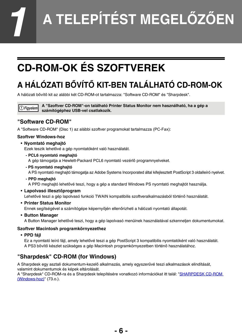 "Software CD-ROM" A "Software CD-ROM" (Disc ) az alábbi szoftver programokat tartalmazza (PC-Fax): Szoftver Windows-hoz Nyomtató meghajtó Ezek teszik lehetővé a gép nyomtatóként való használatát.