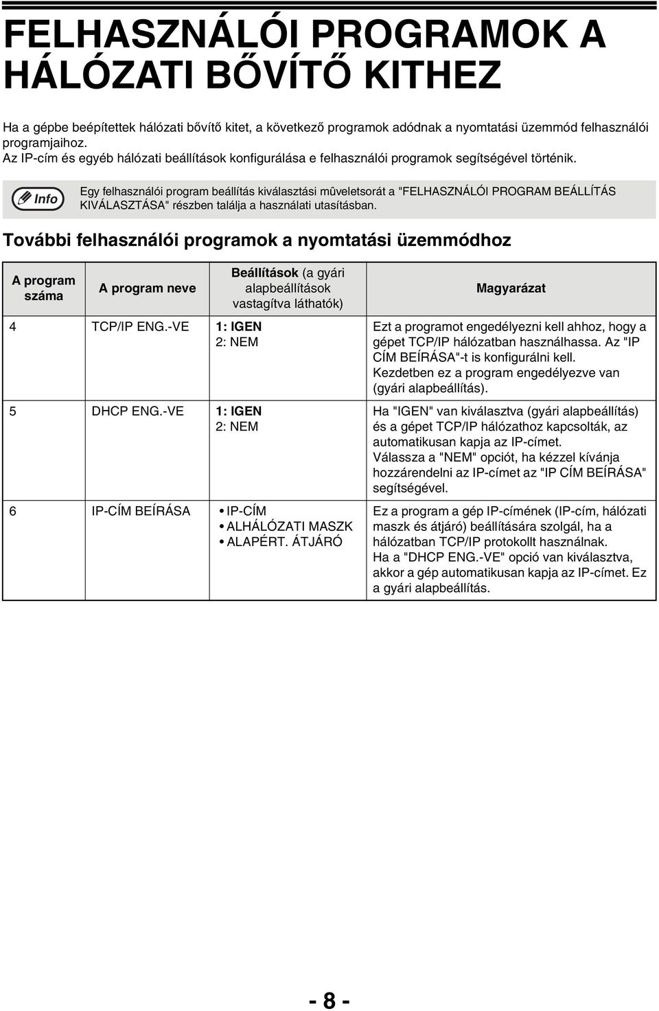 Egy felhasználói program beállítás kiválasztási mûveletsorát a "FELHASZNÁLÓI PROGRAM BEÁLLÍTÁS KIVÁLASZTÁSA" részben találja a használati utasításban.