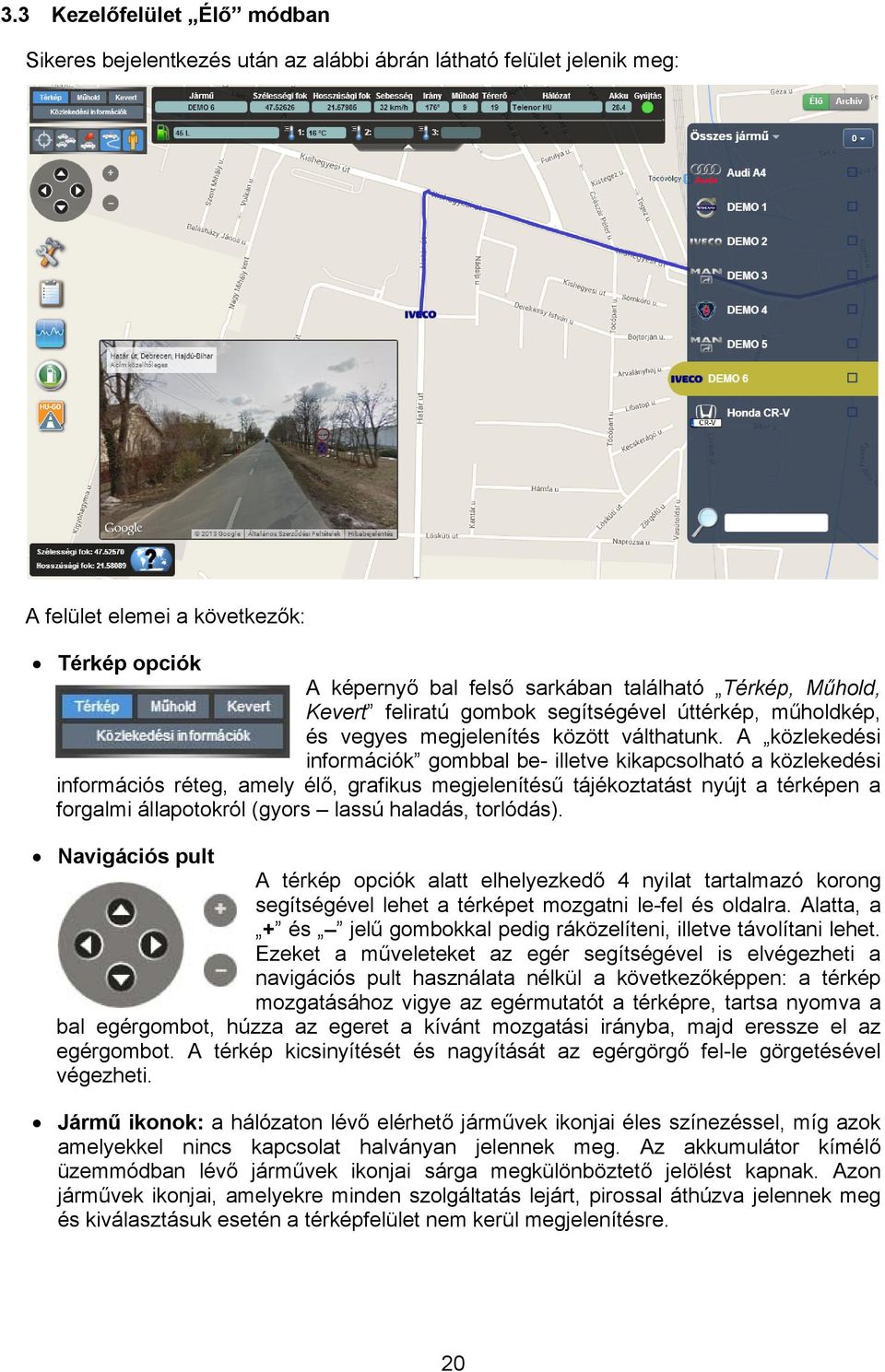 A közlekedési információk gombbal be- illetve kikapcsolható a közlekedési információs réteg, amely élő, grafikus megjelenítésű tájékoztatást nyújt a térképen a forgalmi állapotokról (gyors lassú