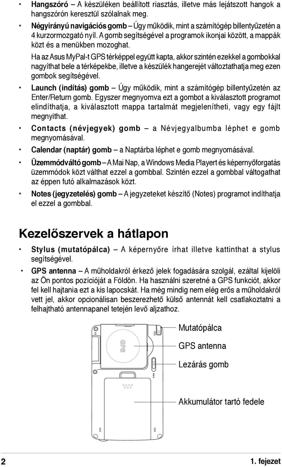 Ha az Asus MyPal-t GPS térképpel együtt kapta, akkor szintén ezekkel a gombokkal nagyíthat bele a térképekbe, illetve a készülék hangerejét változtathatja meg ezen gombok segítségével.