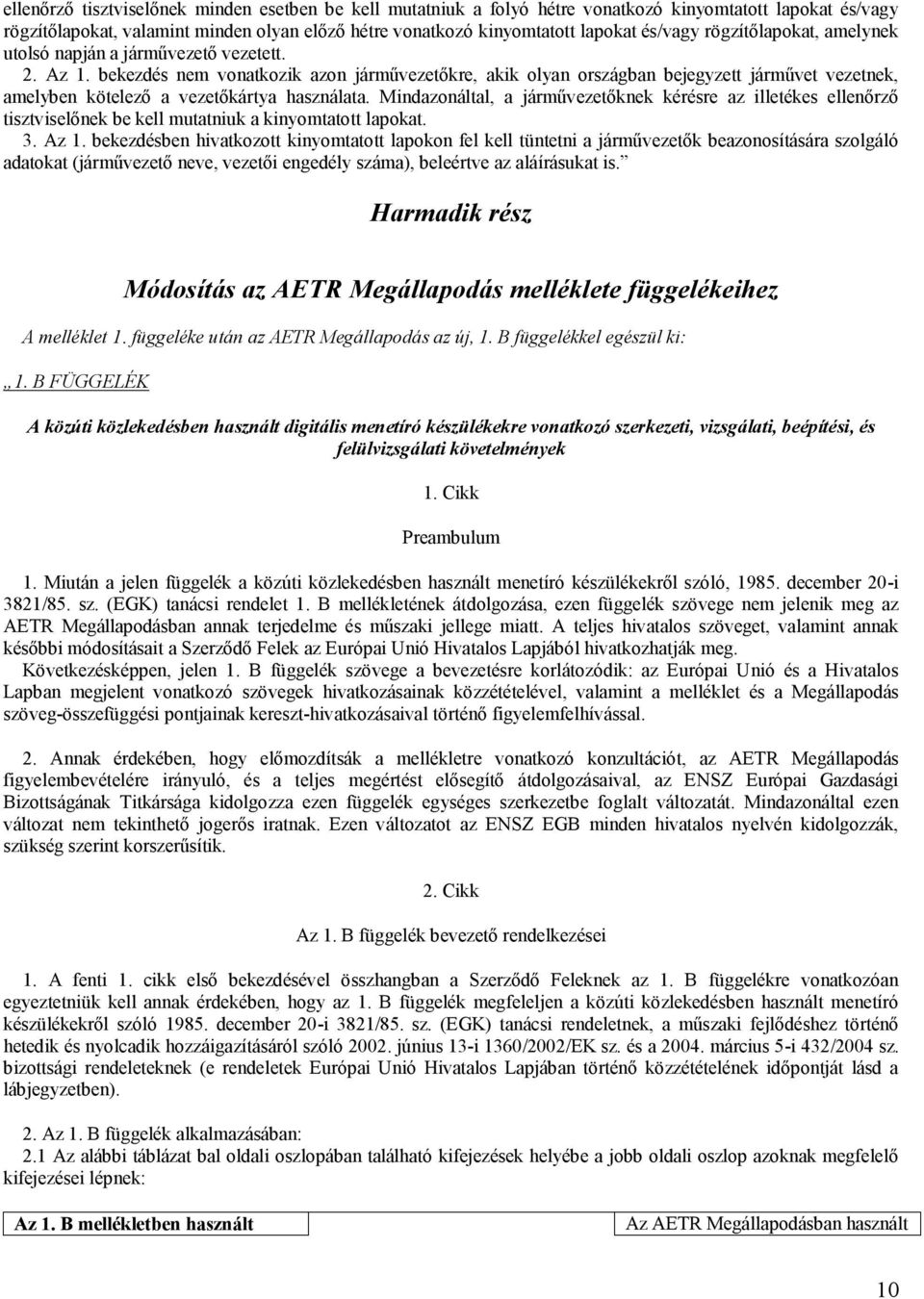 bekezdés nem vonatkozik azon járművezetőkre, akik olyan országban bejegyzett járművet vezetnek, amelyben kötelező a vezetőkártya használata.