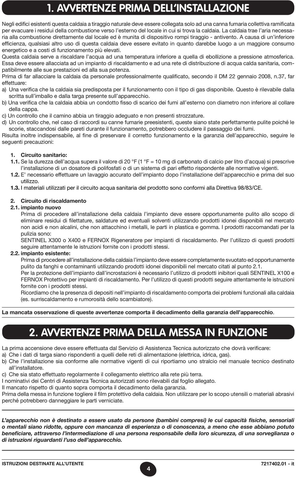 A causa di un inferiore efficienza, qualsiasi altro uso di questa caldaia deve essere evitato in quanto darebbe luogo a un maggiore consumo energetico e a costi di funzionamento più elevati.